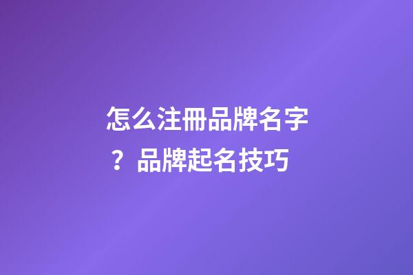 怎么注冊品牌名字？品牌起名技巧-第1張-商標起名-玄機派